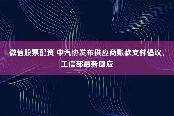 微信股票配资 中汽协发布供应商账款支付倡议，工信部最新回应