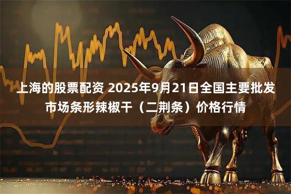 上海的股票配资 2025年9月21日全国主要批发市场条形辣椒干（二荆条）价格行情