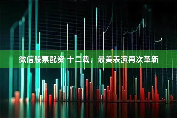 微信股票配资 十二载，最美表演再次革新