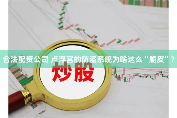合法配资公司 卢浮宫的防盗系统为啥这么“脆皮”？