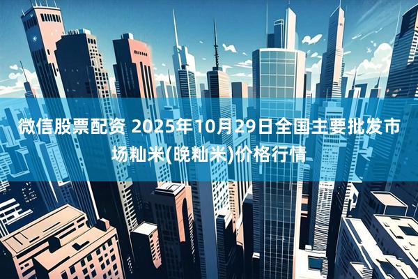 微信股票配资 2025年10月29日全国主要批发市场籼米(晚籼米)价格行情