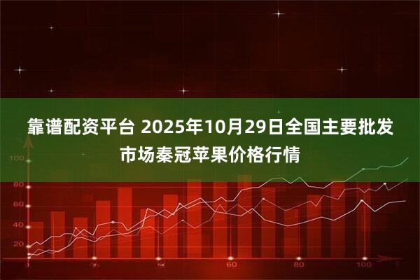 靠谱配资平台 2025年10月29日全国主要批发市场秦冠苹果价格行情