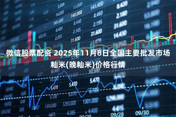 微信股票配资 2025年11月8日全国主要批发市场籼米(晚籼米)价格行情