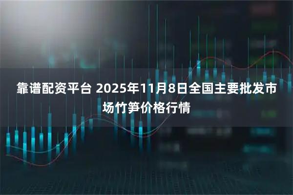 靠谱配资平台 2025年11月8日全国主要批发市场竹笋价格行情