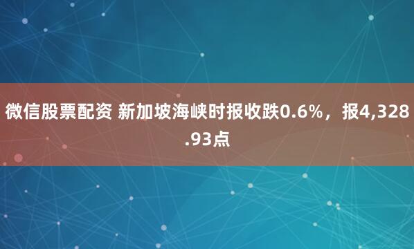 微信股票配资 新加坡海峡时报收跌0.6%，报4,328.93点
