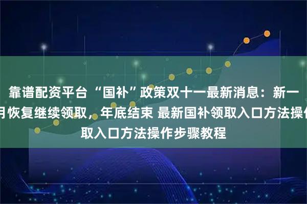 靠谱配资平台 “国补”政策双十一最新消息:新一轮国补10月恢复继续领取,年底结束 最新国补领取入口方法操作步骤教程